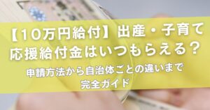 【10万円給付】出産・子育て応援給付金はいつもらえる？申請方法から自治体ごとの違いまで完全ガイド