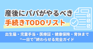 【産後にパパがやるべき手続きTODOリスト】出生届・児童手当・医療証・健康保険・育休まで“一日で”終わらせる完全ガイド